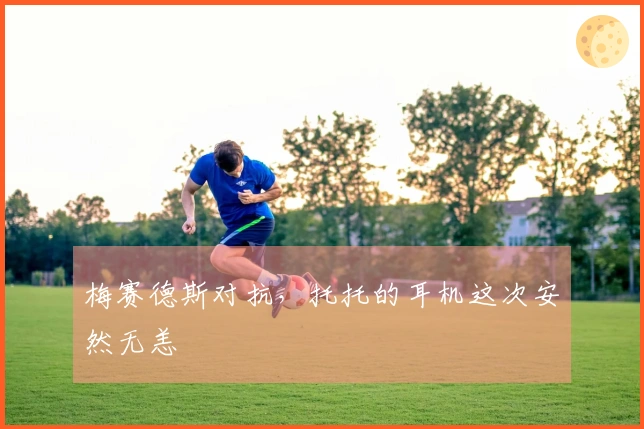 梅赛德斯对抗,托托的耳机这次安然无恙